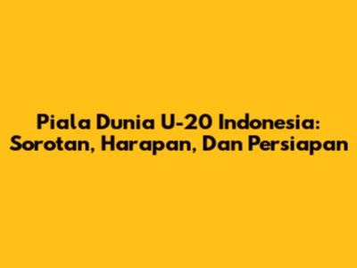 Piala Dunia U-20 Indonesia: Sorotan, Harapan, Dan Persiapan