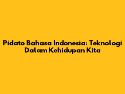 Pidato Bahasa Indonesia: Teknologi Dalam Kehidupan Kita