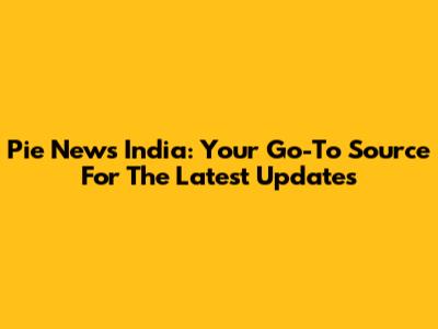Pie News India: Your Go-To Source For The Latest Updates