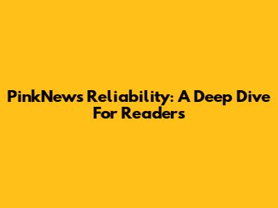 PinkNews Reliability: A Deep Dive For Readers