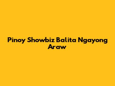 Pinoy Showbiz Balita Ngayong Araw