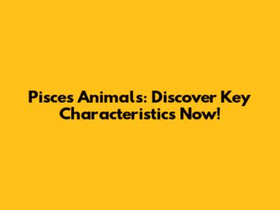 Pisces Animals: Discover Key Characteristics Now!