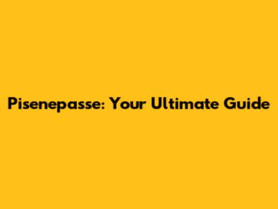 Pisenepasse: Your Ultimate Guide
