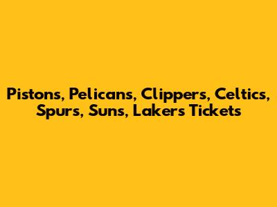 Pistons, Pelicans, Clippers, Celtics, Spurs, Suns, Lakers Tickets