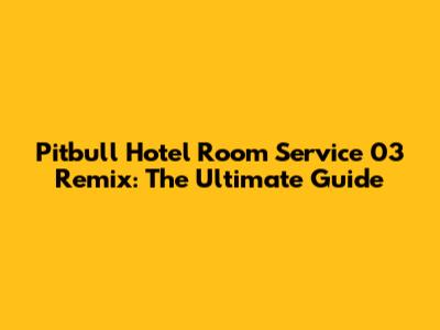 Pitbull Hotel Room Service 03 Remix: The Ultimate Guide