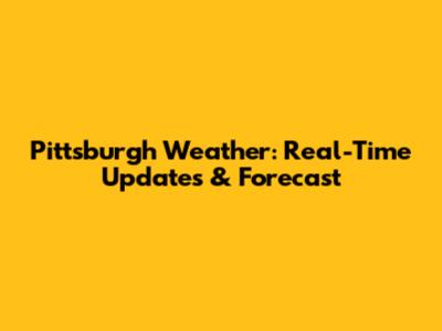 Pittsburgh Weather: Real-Time Updates & Forecast