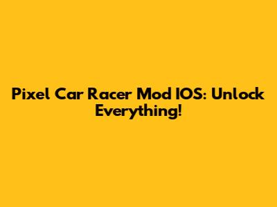 Pixel Car Racer Mod IOS: Unlock Everything!