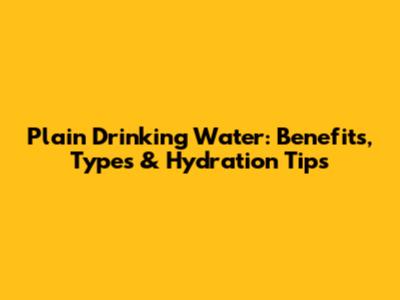 Plain Drinking Water: Benefits, Types & Hydration Tips