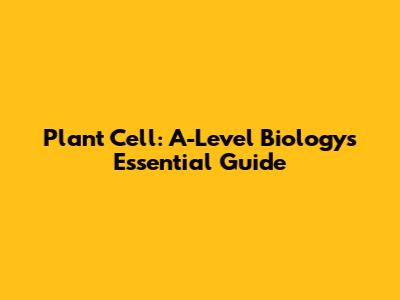 Plant Cell: A-Level Biology's Essential Guide