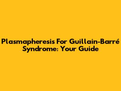 Plasmapheresis For Guillain-Barré Syndrome: Your Guide