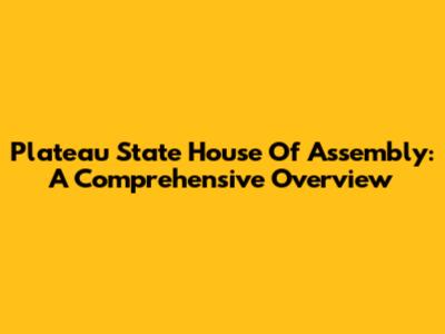 Plateau State House Of Assembly: A Comprehensive Overview