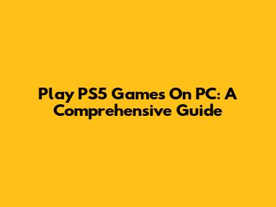 Play PS5 Games On PC: A Comprehensive Guide