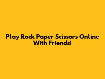 Play Rock Paper Scissors Online With Friends!