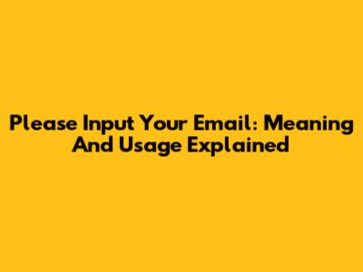 Please Input Your Email: Meaning And Usage Explained