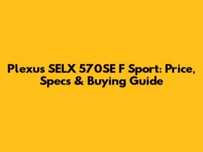 Plexus SELX 570SE F Sport: Price, Specs & Buying Guide