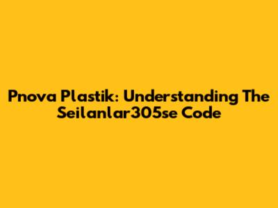 Pnova Plastik: Understanding The Seilanlar305se Code