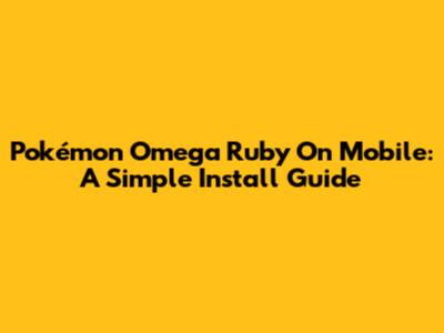 Pokémon Omega Ruby On Mobile: A Simple Install Guide
