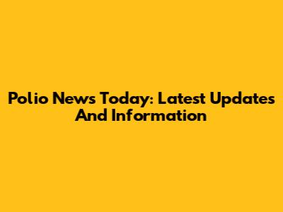 Polio News Today: Latest Updates And Information