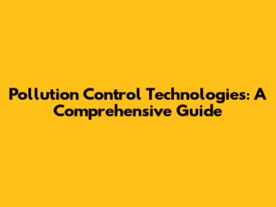 Pollution Control Technologies: A Comprehensive Guide