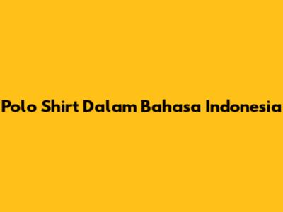 Polo Shirt Dalam Bahasa Indonesia