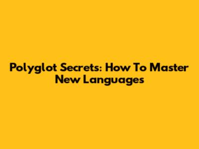Polyglot Secrets: How To Master New Languages