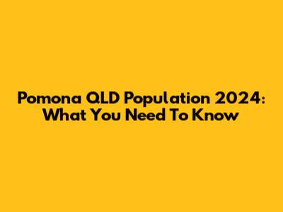 Pomona QLD Population 2024: What You Need To Know