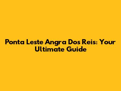 Ponta Leste Angra Dos Reis: Your Ultimate Guide