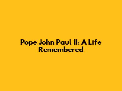 Pope John Paul II: A Life Remembered