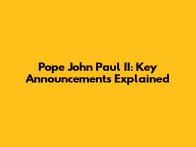 Pope John Paul II: Key Announcements Explained