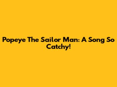 Popeye The Sailor Man: A Song So Catchy!