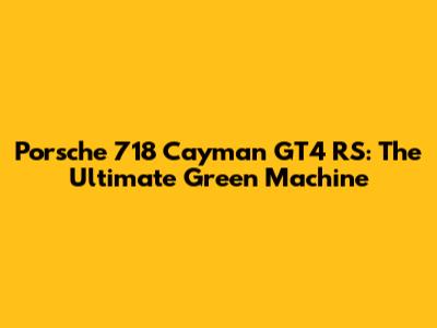 Porsche 718 Cayman GT4 RS: The Ultimate Green Machine