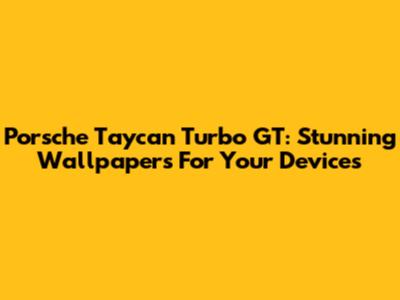 Porsche Taycan Turbo GT: Stunning Wallpapers For Your Devices