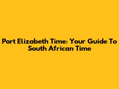 Port Elizabeth Time: Your Guide To South African Time