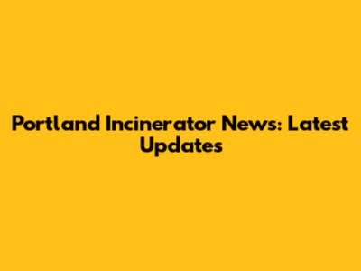 Portland Incinerator News: Latest Updates