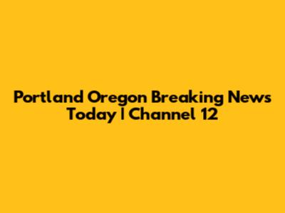 Portland Oregon Breaking News Today | Channel 12