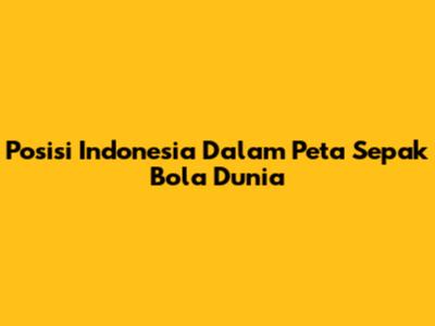 Posisi Indonesia Dalam Peta Sepak Bola Dunia