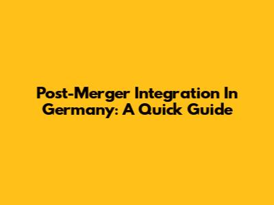 Post-Merger Integration In Germany: A Quick Guide