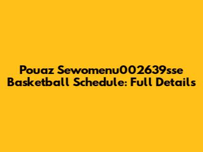 Pouaz Sewomenu002639sse Basketball Schedule: Full Details