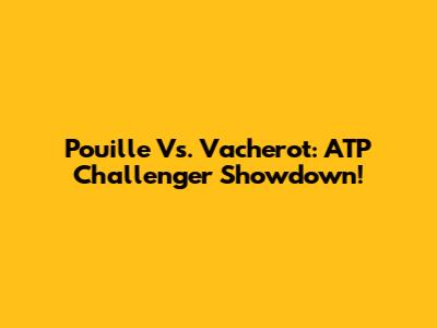 Pouille Vs. Vacherot: ATP Challenger Showdown!
