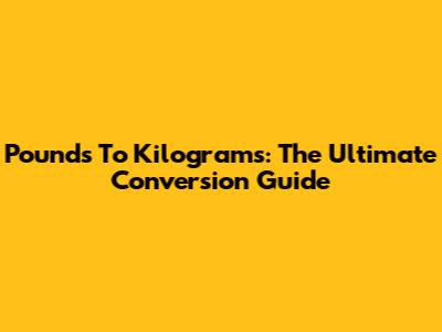 Pounds To Kilograms: The Ultimate Conversion Guide