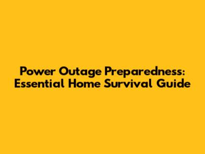 Power Outage Preparedness: Essential Home Survival Guide