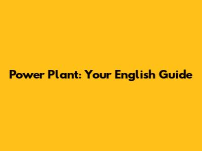 Power Plant: Your English Guide