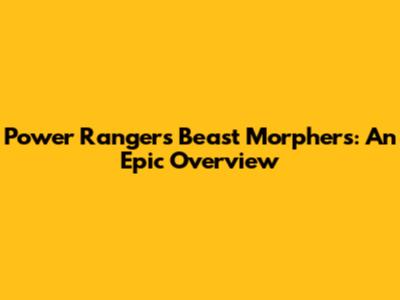 Power Rangers Beast Morphers: An Epic Overview