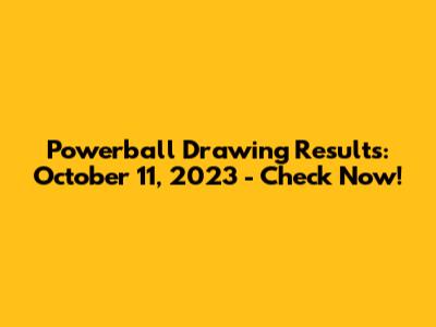 Powerball Drawing Results: October 11, 2023 - Check Now!