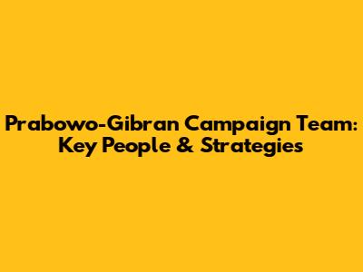Prabowo-Gibran Campaign Team: Key People & Strategies