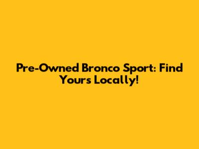 Pre-Owned Bronco Sport: Find Yours Locally!