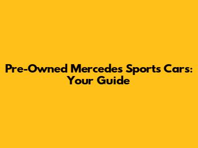 Pre-Owned Mercedes Sports Cars: Your Guide