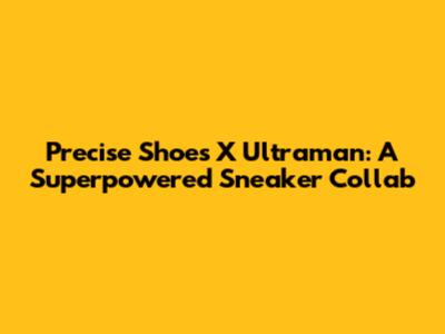 Precise Shoes X Ultraman: A Superpowered Sneaker Collab