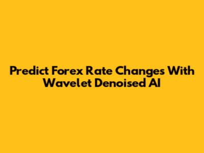 Predict Forex Rate Changes With Wavelet Denoised AI