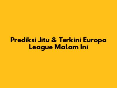Prediksi Jitu & Terkini Europa League Malam Ini